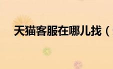 天猫客服在哪儿找（天猫客服在哪里找）