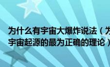为什么有宇宙大爆炸说法（为什么说宇宙大爆炸理论是关于宇宙起源的最为正确的理论）