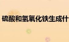 硫酸和氢氧化铁生成什么（硫酸和氢氧化铁）