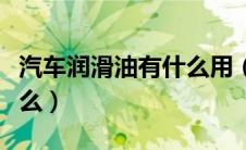 汽车润滑油有什么用（汽车润滑油的作用是什么）