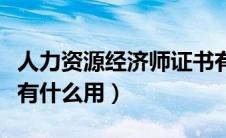 人力资源经济师证书有用吗（人力资源经济师有什么用）