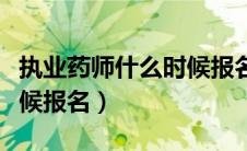 执业药师什么时候报名考试（执业药师什么时候报名）