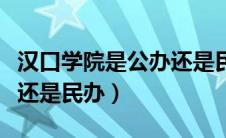 汉口学院是公办还是民办呢（汉口学院是公办还是民办）