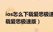 ios怎么下载爱思极速版（怎么在苹果手机下载爱思极速版）