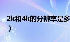 2k和4k的分辨率是多少（4k的分辨率是多少）