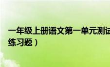 一年级上册语文第一单元测试题（一年级上册语文第一单元练习题）