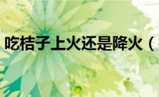 吃桔子上火还是降火（橘子是凉性还是热性）
