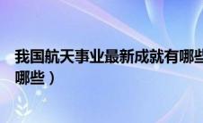 我国航天事业最新成就有哪些呢（我国航天事业最新成就有哪些）