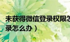 未获得微信登录权限怎么设置（微信被限制登录怎么办）
