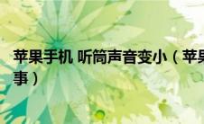 苹果手机 听筒声音变小（苹果手机听筒声音变小了是怎么回事）