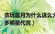 贪玩蓝月为什么这么火（贪玩蓝月为什么那么多明星代言）
