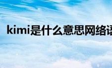 kimi是什么意思网络语（kimi是什么意思）