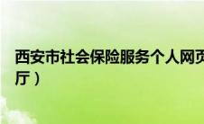 西安市社会保险服务个人网页（西安市社会保险网上经办大厅）