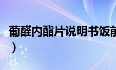 葡醛内酯片说明书饭前吃（葡醛内酯片说明书）