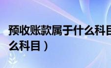 预收账款属于什么科目编码（预收账款属于什么科目）