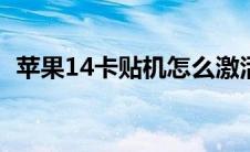 苹果14卡贴机怎么激活（卡贴机怎么激活）
