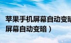 苹果手机屏幕自动变暗是怎么回事（苹果手机屏幕自动变暗）