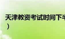 天津教资考试时间下半年（天津教资考试时间）