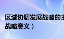 区域协调发展战略的主要任务（区域协调发展战略意义）
