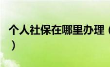 个人社保在哪里办理（如何办理社保转移手续）