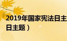2019年国家宪法日主题是（2019年国家宪法日主题）