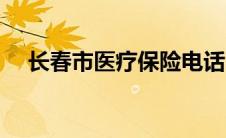 长春市医疗保险电话（长春市医疗保险）