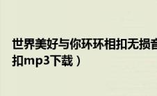 世界美好与你环环相扣无损音质下载（世界美好与你环环相扣mp3下载）