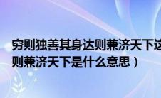 穷则独善其身达则兼济天下这句话出自谁（穷则独善其身达则兼济天下是什么意思）