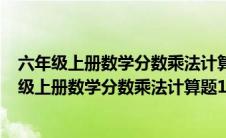 六年级上册数学分数乘法计算题100道分数乘以整数（六年级上册数学分数乘法计算题100道）