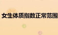 女生体质指数正常范围（体质指数正常范围）