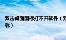 双击桌面图标打不开软件（双击桌面图标打不开右击显示卸载）
