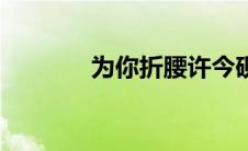 为你折腰许今砚（为你折腰）