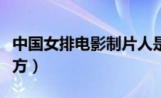 中国女排电影制片人是谁（中国女排电影投资方）
