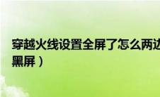 穿越火线设置全屏了怎么两边还是黑的（穿越火线全屏两边黑屏）