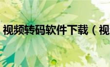 视频转码软件下载（视频转码软件哪个好用）