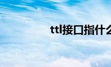 ttl接口指什么（ttl接口）