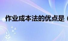 作业成本法的优点是（作业成本法的优点）
