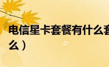 电信星卡套餐有什么套餐（电信星卡套餐有什么）