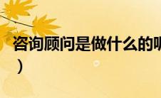 咨询顾问是做什么的呢（咨询顾问是做什么的）