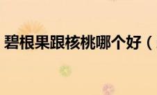 碧根果跟核桃哪个好（碧根果和核桃哪个好）