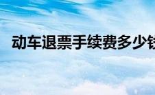动车退票手续费多少钱（动车退票手续费）