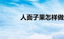 人面子果怎样做来吃（人面子）