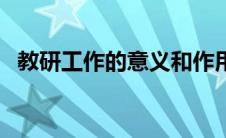 教研工作的意义和作用（教研工作的意义）