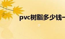 pvc树脂多少钱一吨（pvc树脂）