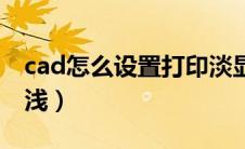 cad怎么设置打印淡显（cad打印怎么设置深浅）