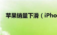 苹果销量下滑（iPhone销量为何会下滑）