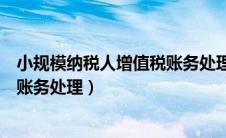 小规模纳税人增值税账务处理最新（小规模纳税人免增值税账务处理）