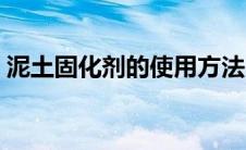 泥土固化剂的使用方法（固化剂的使用方法）