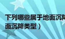 下列哪些属于地面沉降类型（以下哪种属于地面沉降类型）