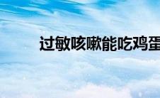 过敏咳嗽能吃鸡蛋吗?（过敏咳嗽）
